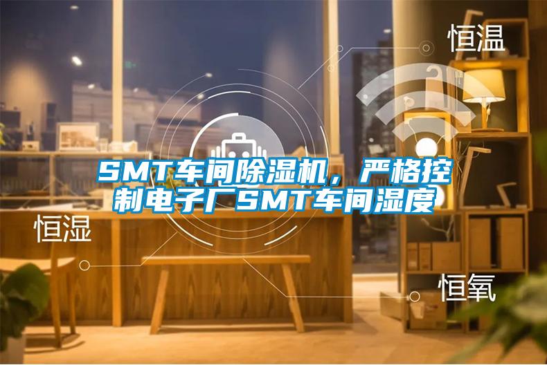 SMT車間除濕機(jī)，嚴(yán)格控制電子廠SMT車間濕度