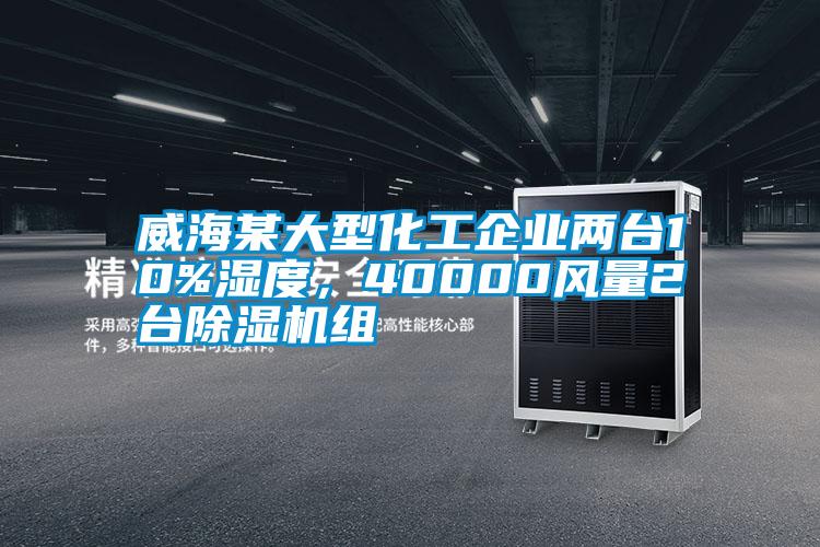 威海某大型化工企業(yè)兩臺10%濕度，40000風量2臺除濕機組