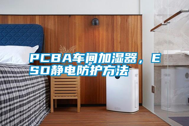 PCBA車間加濕器，ESD靜電防護方法