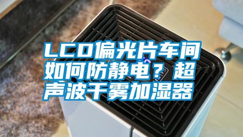 LCD偏光片車間如何防靜電？超聲波干霧加濕器