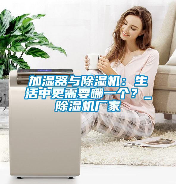 加濕器與除濕機：生活中更需要哪一個？_除濕機廠家