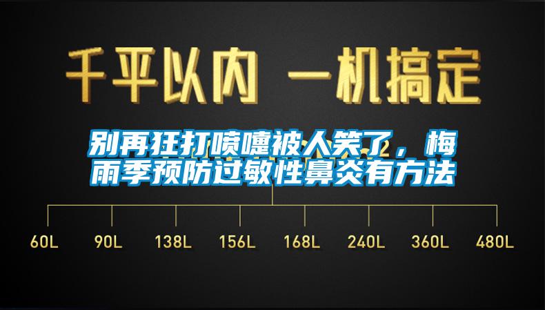 別再狂打噴嚏被人笑了，梅雨季預(yù)防過敏性鼻炎有方法