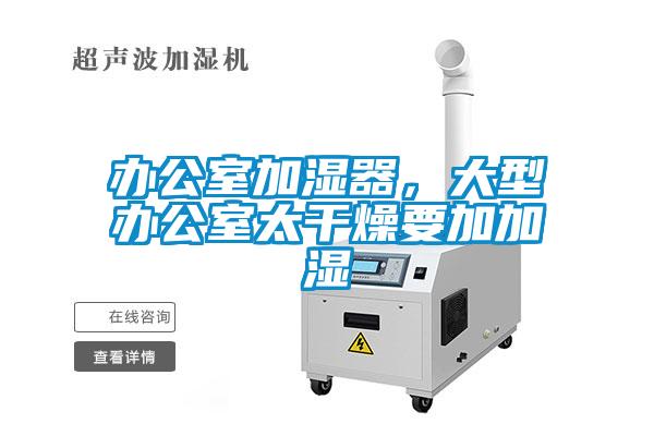 辦公室加濕器，大型辦公室太干燥要加加濕