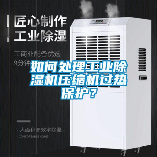 如何處理工業(yè)除濕機(jī)壓縮機(jī)過(guò)熱保護(hù)？