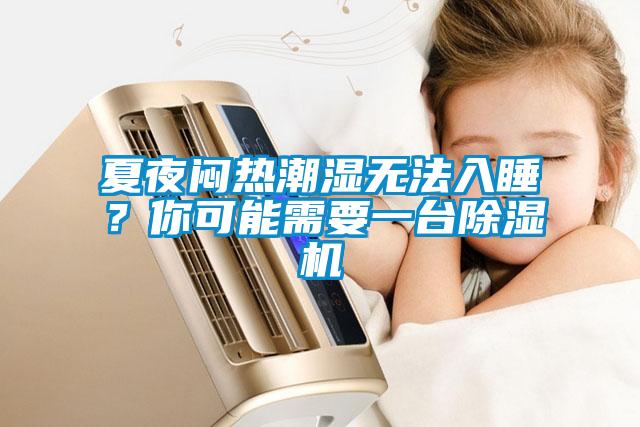 夏夜悶熱潮濕無(wú)法入睡？你可能需要一臺(tái)除濕機(jī)