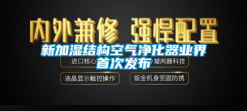 新加濕結(jié)構(gòu)空氣凈化器業(yè)界首次發(fā)布