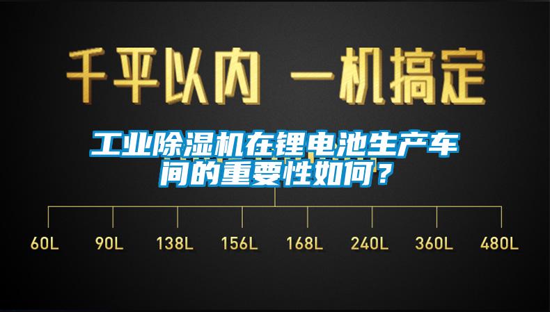 工業(yè)除濕機(jī)在鋰電池生產(chǎn)車間的重要性如何？