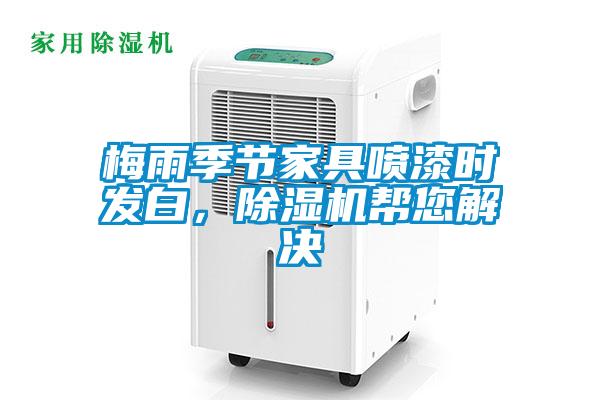 梅雨季節(jié)家具噴漆時發(fā)白，除濕機幫您解決