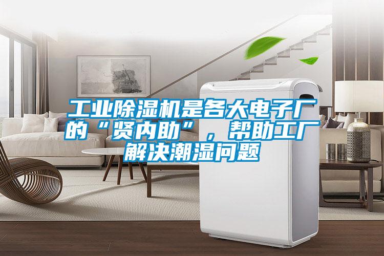 工業(yè)除濕機是各大電子廠的“賢內(nèi)助”，幫助工廠解決潮濕問題