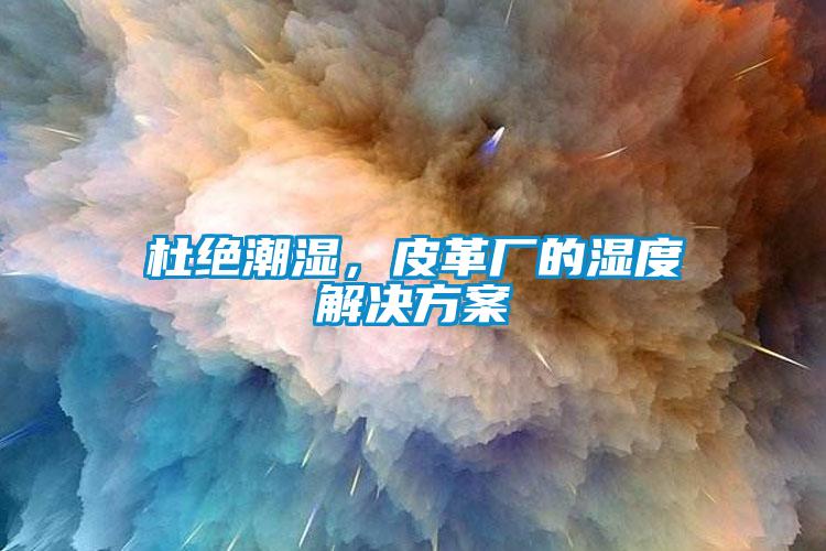 杜絕潮濕，皮革廠的濕度解決方案