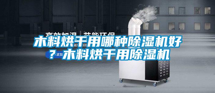 木料烘干用哪種除濕機好？木料烘干用除濕機