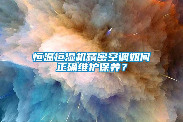 恒溫恒濕機(jī)精密空調(diào)如何正確維護(hù)保養(yǎng)？