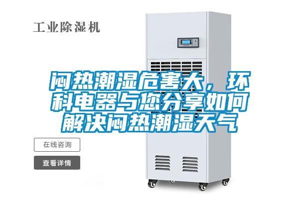 悶熱潮濕危害大，環(huán)科電器與您分享如何解決悶熱潮濕天氣