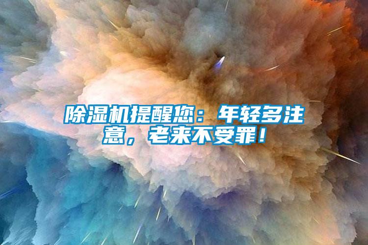 除濕機提醒您：年輕多注意，老來不受罪！