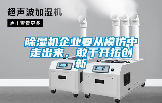 除濕機企業(yè)要從模仿中走出來，敢于開拓創(chuàng)新