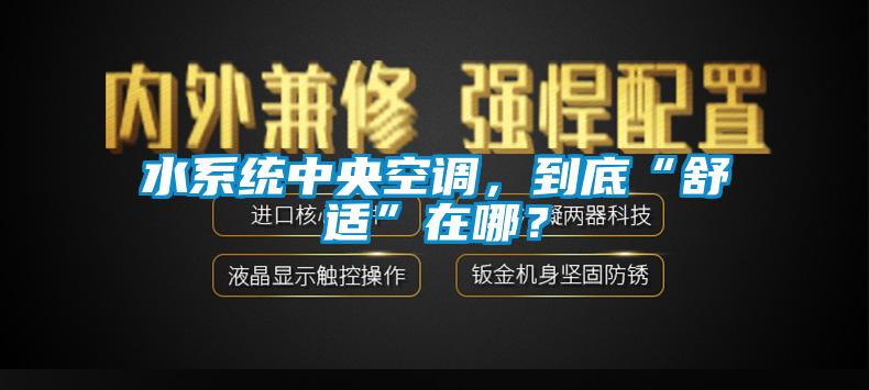 水系統(tǒng)中央空調，到底“舒適”在哪？