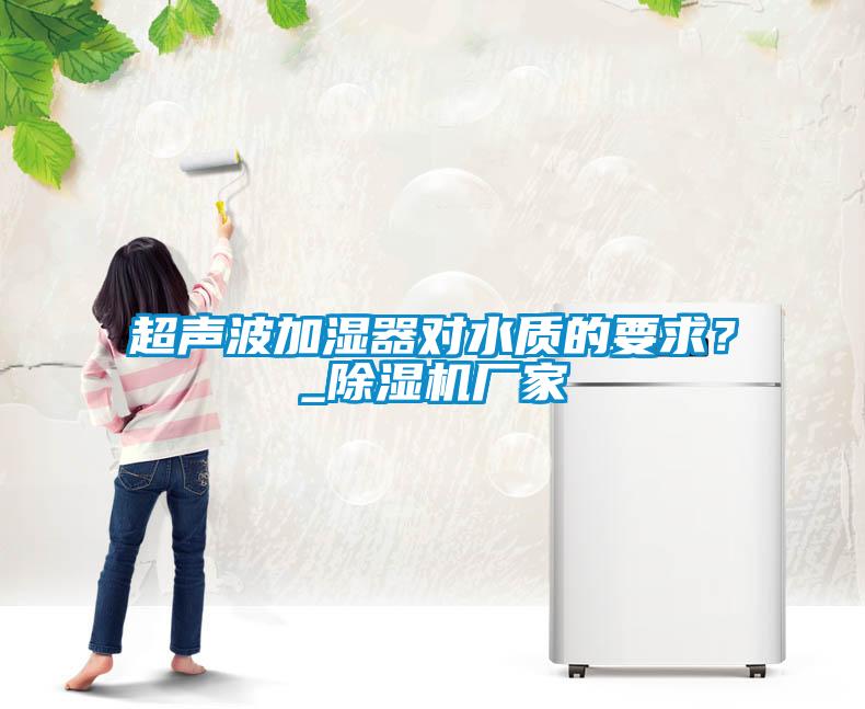 超聲波加濕器對水質的要求？_除濕機廠家