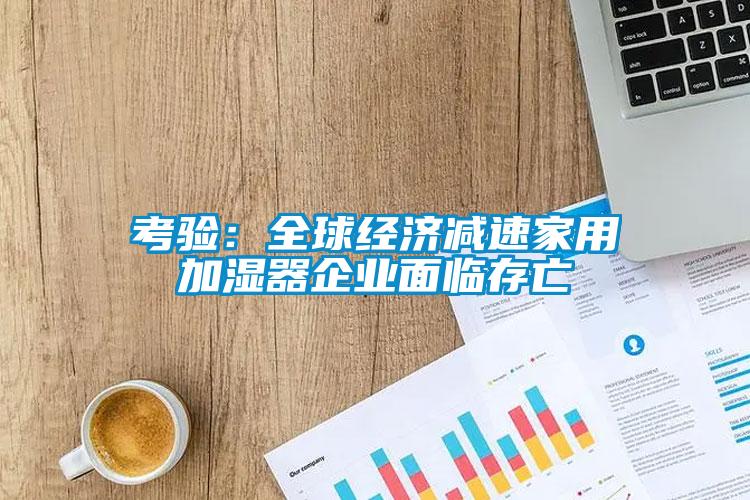 考驗：全球經(jīng)濟減速家用加濕器企業(yè)面臨存亡