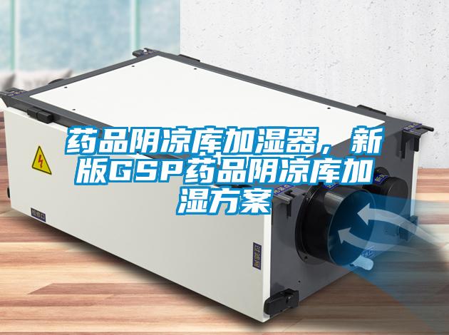 藥品陰涼庫加濕器，新版GSP藥品陰涼庫加濕方案