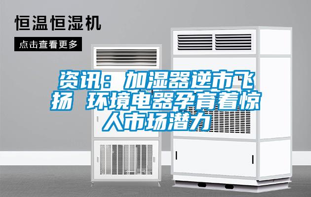 資訊：加濕器逆市飛揚 環(huán)境電器孕育著驚人市場潛力