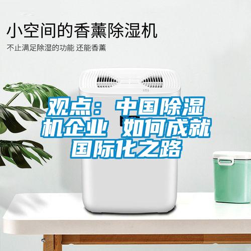 觀點：中國除濕機(jī)企業(yè) 如何成就國際化之路