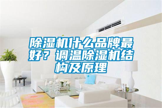 除濕機(jī)什么品牌最好？調(diào)溫除濕機(jī)結(jié)構(gòu)及原理