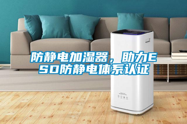 防靜電加濕器，助力ESD防靜電體系認證