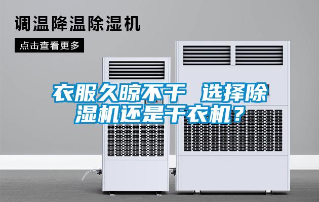 衣服久晾不干 選擇除濕機還是干衣機？