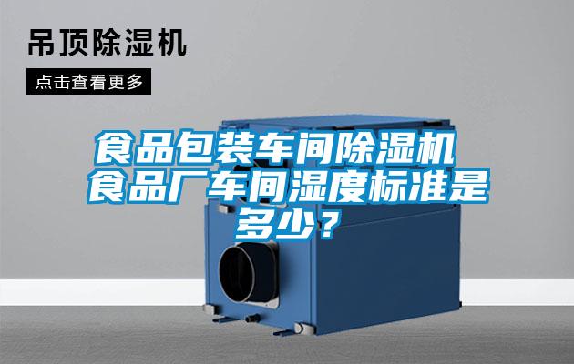 食品包裝車間除濕機 食品廠車間濕度標(biāo)準是多少？