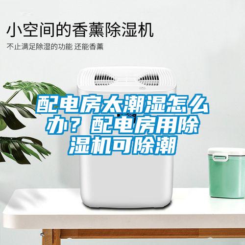 配電房太潮濕怎么辦？配電房用除濕機可除潮