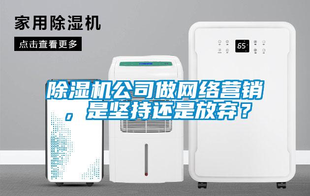 除濕機公司做網(wǎng)絡營銷，是堅持還是放棄？