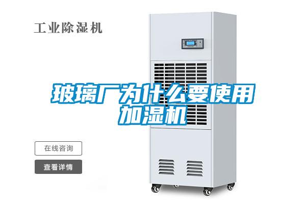 玻璃廠為什么要使用加濕機(jī)