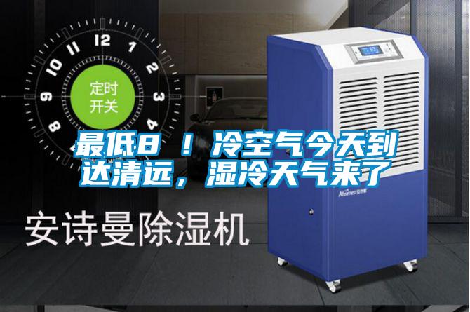 最低8℃！冷空氣今天到達清遠，濕冷天氣來了