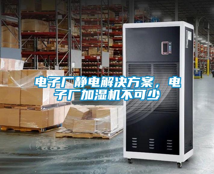 電子廠靜電解決方案，電子廠加濕機(jī)不可少