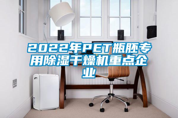 2022年P(guān)ET瓶胚專用除濕干燥機(jī)重點(diǎn)企業(yè)