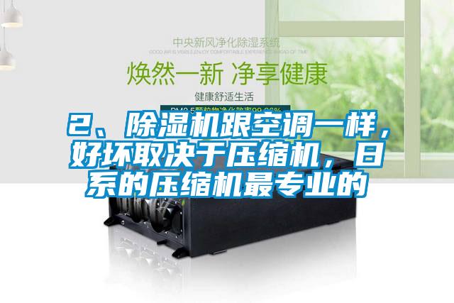 2、除濕機跟空調一樣，好壞取決于壓縮機，日系的壓縮機最專業(yè)的