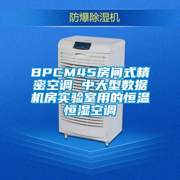 BPCM45房間式精密空調(diào) 中大型數(shù)據(jù)機(jī)房實(shí)驗(yàn)室用的恒溫恒濕空調(diào)