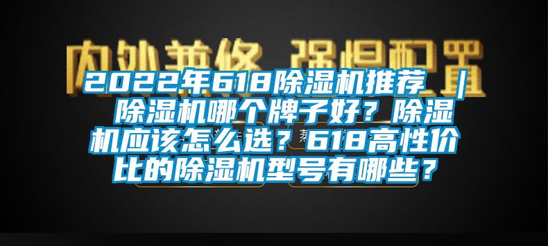 2022年618除濕機推薦 ｜ 除濕機哪個牌子好？除濕機應(yīng)該怎么選？618高性價比的除濕機型號有哪些？