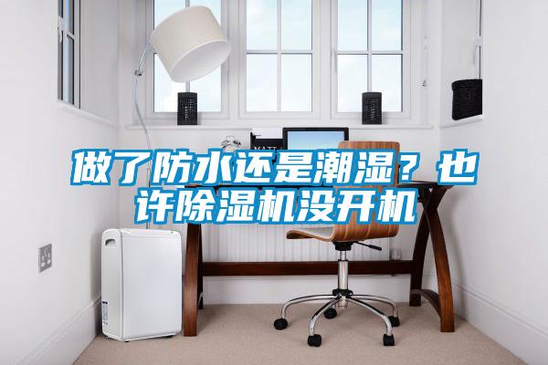 做了防水還是潮濕？也許除濕機沒開機