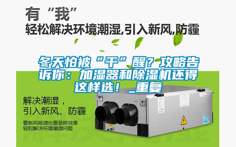 冬天怕被“干”醒？攻略告訴你：加濕器和除濕機(jī)還得這樣選！_重復(fù)