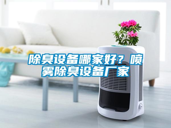 除臭設(shè)備哪家好？噴霧除臭設(shè)備廠家