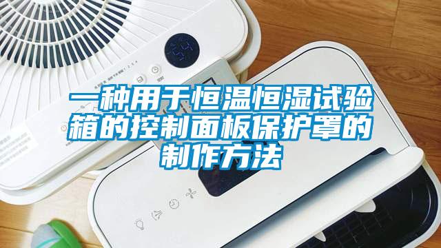 一種用于恒溫恒濕試驗箱的控制面板保護罩的制作方法