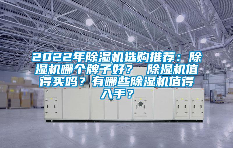 2022年除濕機(jī)選購(gòu)?fù)扑]：除濕機(jī)哪個(gè)牌子好？ 除濕機(jī)值得買嗎？有哪些除濕機(jī)值得入手？