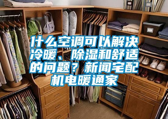 什么空調(diào)可以解決冷暖、除濕和舒適的問題？新聞宅配機電暖通家