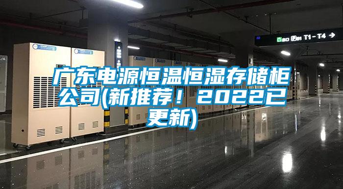 廣東電源恒溫恒濕存儲柜公司(新推薦！2022已更新)