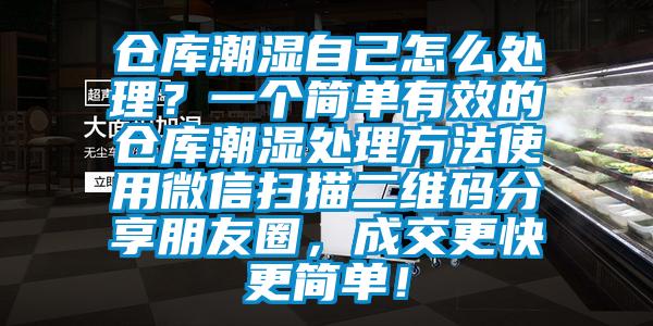 倉庫潮濕自己怎么處理？一個簡單有效的倉庫潮濕處理方法使用微信掃描二維碼分享朋友圈，成交更快更簡單！