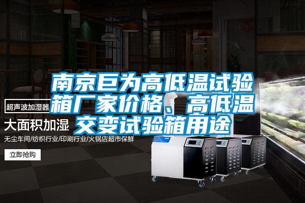 南京巨為高低溫試驗箱廠家價格、高低溫交變試驗箱用途