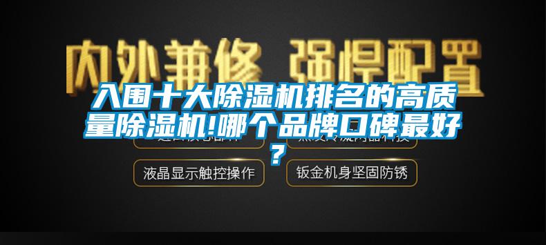 入圍十大除濕機(jī)排名的高質(zhì)量除濕機(jī)!哪個(gè)品牌口碑最好？