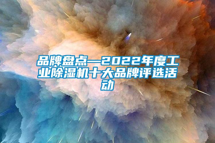 品牌盤點(diǎn)—2022年度工業(yè)除濕機(jī)十大品牌評選活動