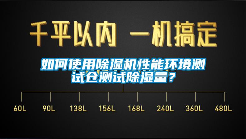 如何使用除濕機性能環(huán)境測試倉測試除濕量？